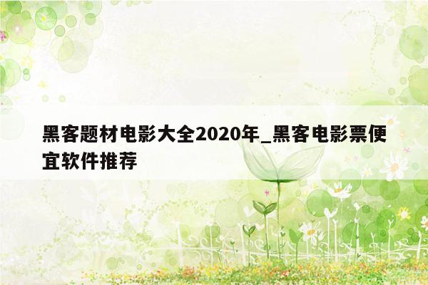 黑客题材电影大全2020年_黑客电影票便宜软件推荐