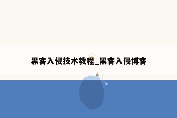 黑客入侵技术教程_黑客入侵博客