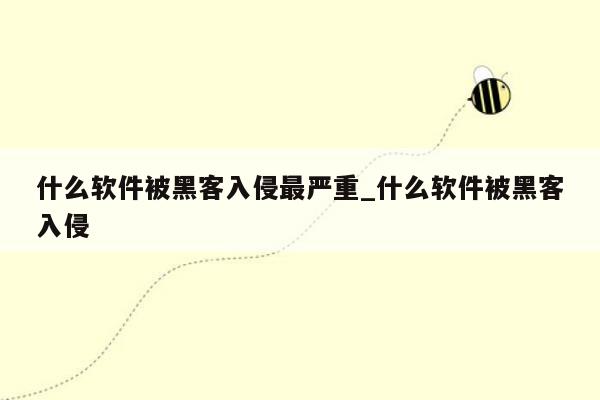 什么软件被黑客入侵最严重_什么软件被黑客入侵