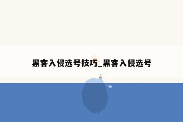 黑客入侵选号技巧_黑客入侵选号