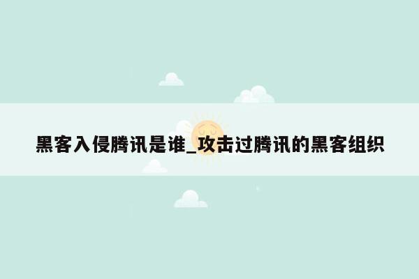 黑客入侵腾讯是谁_攻击过腾讯的黑客组织