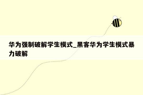 华为强制破解学生模式_黑客华为学生模式暴力破解