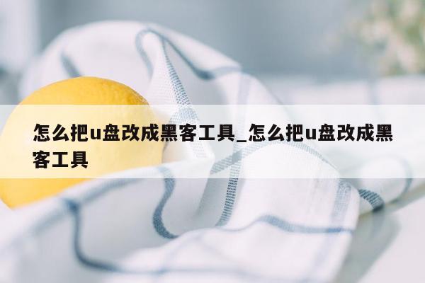 怎么把u盘改成黑客工具_怎么把u盘改成黑客工具