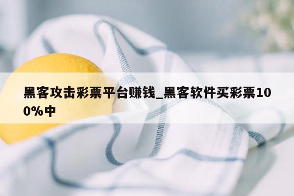 黑客攻击彩票平台赚钱_黑客软件买彩票100%中