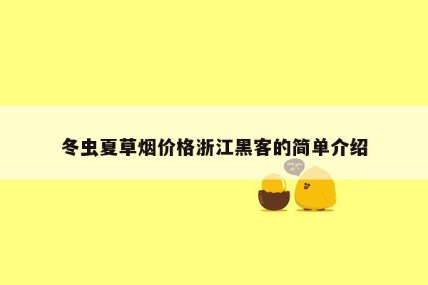 冬虫夏草烟价格浙江黑客的简单介绍