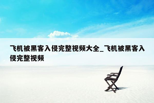 飞机被黑客入侵完整视频大全_飞机被黑客入侵完整视频