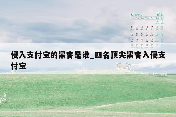 侵入支付宝的黑客是谁_四名顶尖黑客入侵支付宝
