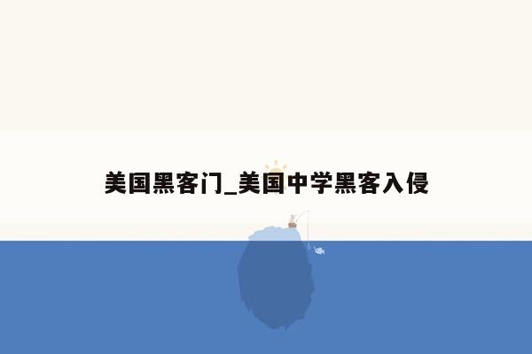 美国黑客门_美国中学黑客入侵