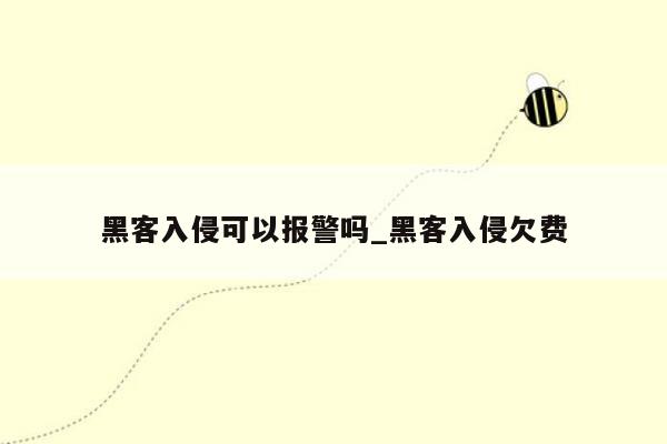 黑客入侵可以报警吗_黑客入侵欠费