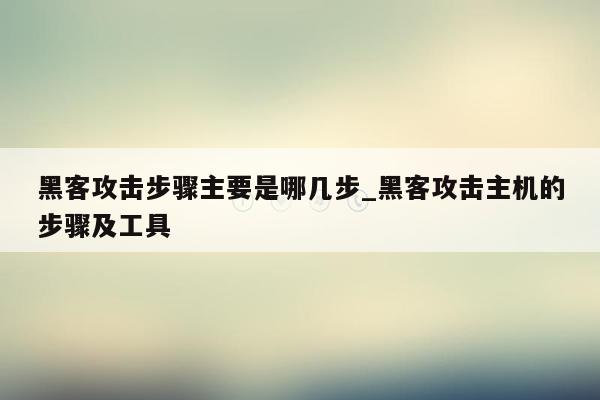 黑客攻击步骤主要是哪几步_黑客攻击主机的步骤及工具