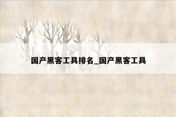 国产黑客工具排名_国产黑客工具