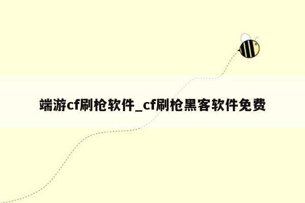 端游cf刷枪软件_cf刷枪黑客软件免费