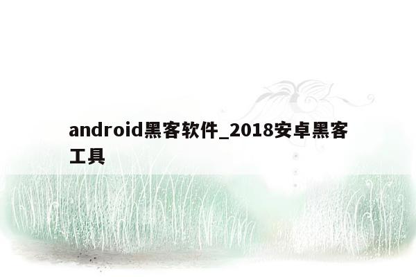 android黑客软件_2018安卓黑客工具