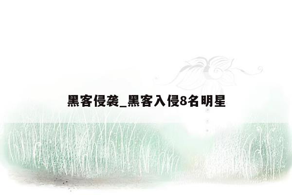 黑客侵袭_黑客入侵8名明星