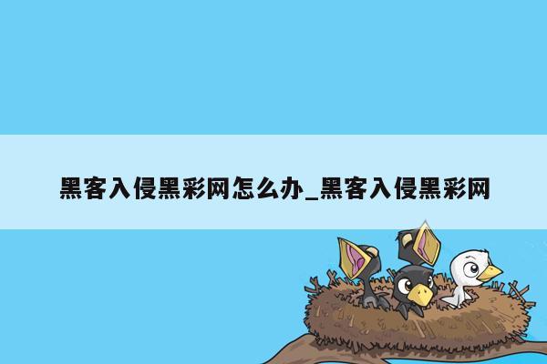 黑客入侵黑彩网怎么办_黑客入侵黑彩网