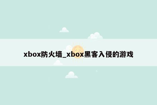 xbox防火墙_xbox黑客入侵的游戏