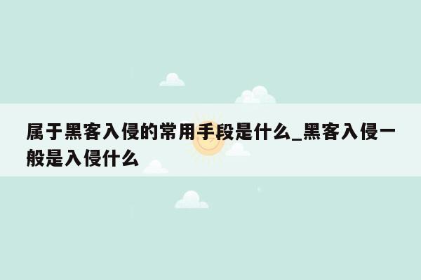 属于黑客入侵的常用手段是什么_黑客入侵一般是入侵什么