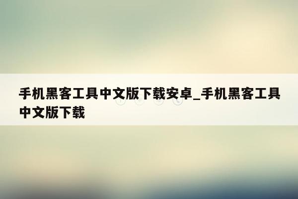 手机黑客工具中文版下载安卓_手机黑客工具中文版下载