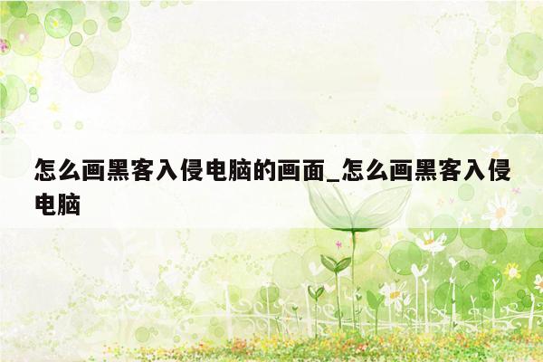 怎么画黑客入侵电脑的画面_怎么画黑客入侵电脑