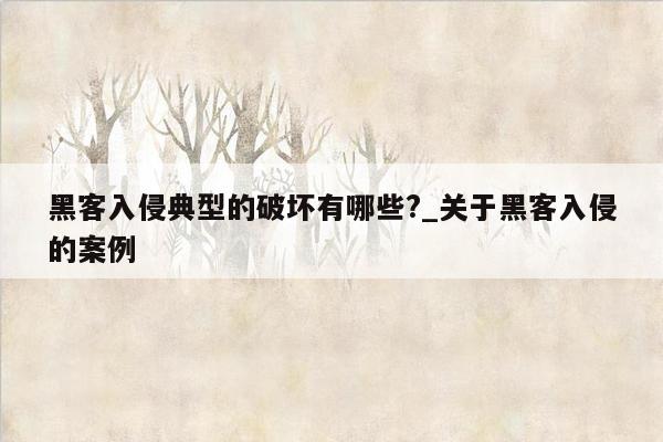 黑客入侵典型的破坏有哪些?_关于黑客入侵的案例