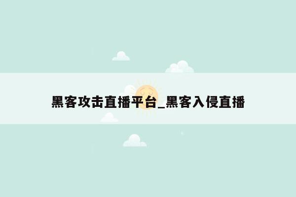 黑客攻击直播平台_黑客入侵直播