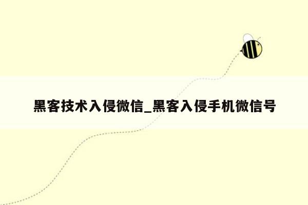 黑客技术入侵微信_黑客入侵手机微信号