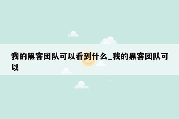 我的黑客团队可以看到什么_我的黑客团队可以