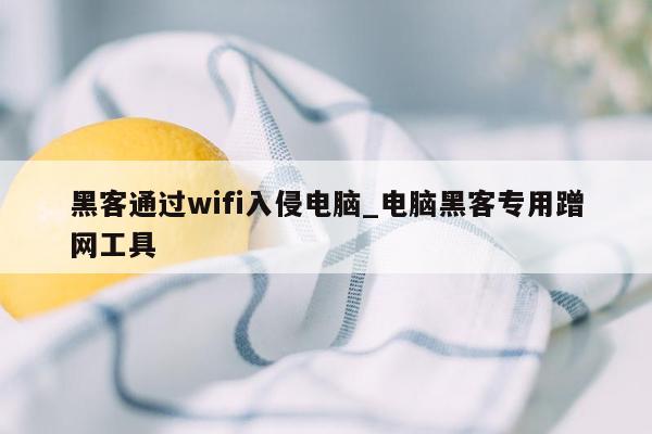 黑客通过wifi入侵电脑_电脑黑客专用蹭网工具