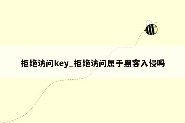 拒绝访问key_拒绝访问属于黑客入侵吗