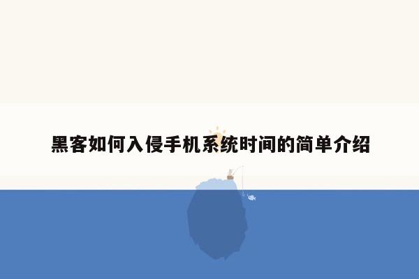 黑客如何入侵手机系统时间的简单介绍