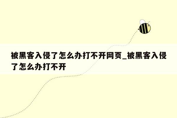 被黑客入侵了怎么办打不开网页_被黑客入侵了怎么办打不开