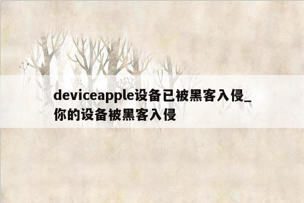 deviceapple设备已被黑客入侵_你的设备被黑客入侵