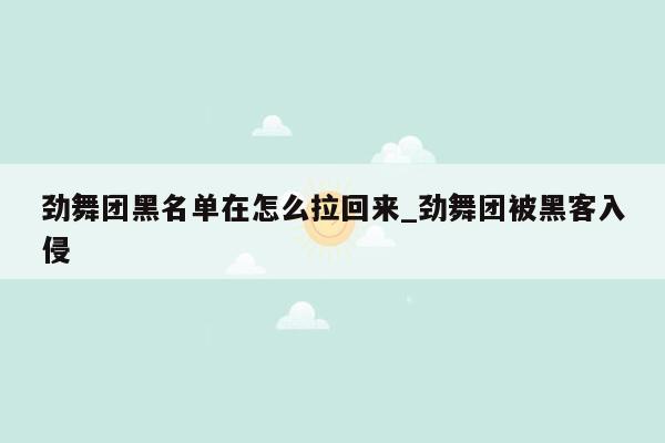 劲舞团黑名单在怎么拉回来_劲舞团被黑客入侵