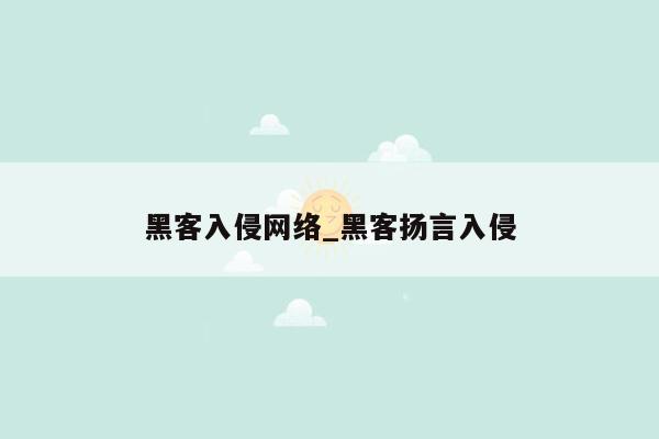 黑客入侵网络_黑客扬言入侵