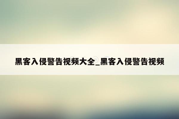黑客入侵警告视频大全_黑客入侵警告视频