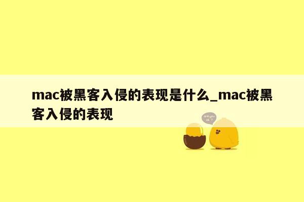 mac被黑客入侵的表现是什么_mac被黑客入侵的表现