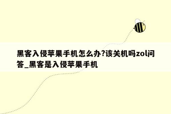 黑客入侵苹果手机怎么办?该关机吗zol问答_黑客是入侵苹果手机